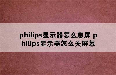 philips显示器怎么息屏 philips显示器怎么关屏幕